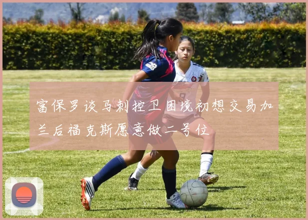 富保罗谈马刺控卫困境初想交易加兰后福克斯愿意做二号位
